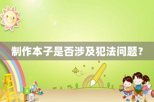 制作本子是否涉及犯法問題？