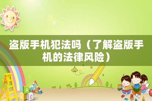盜版手機犯法嗎（了解盜版手機的法律風險）