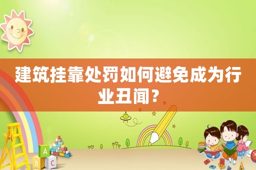 建筑掛靠處罰如何避免成為行業(yè)丑聞？