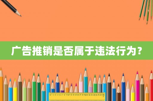 廣告推銷是否屬于違法行為？