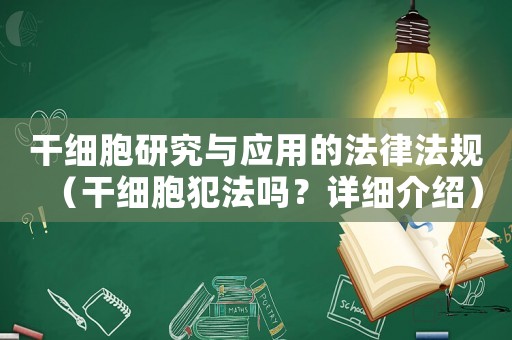 干細(xì)胞研究與應(yīng)用的法律法規(guī)（干細(xì)胞犯法嗎？詳細(xì)介紹）