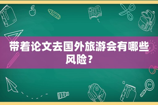帶著論文去國外旅游會有哪些風險？