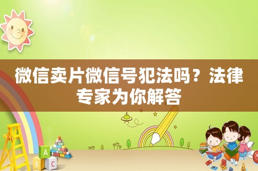 微信賣片微信號犯法嗎？法律專家為你解答