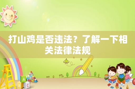 打山雞是否違法？了解一下相關(guān)法律法規(guī)