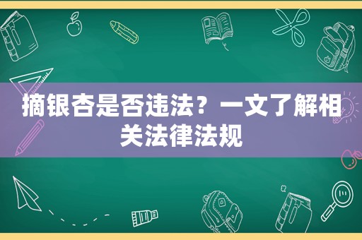 摘銀杏是否違法？一文了解相關(guān)法律法規(guī)