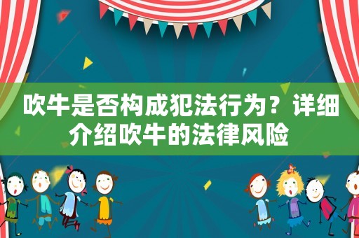 吹牛是否構成犯法行為？詳細介紹吹牛的法律風險