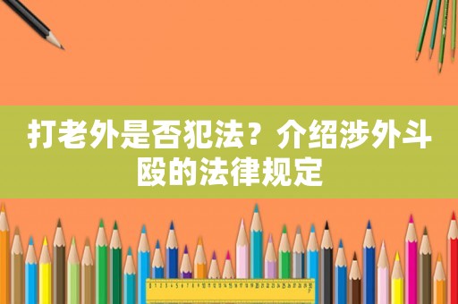 打老外是否犯法？介紹涉外斗毆的法律規定
