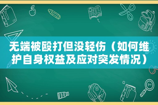 無端被毆打但沒輕傷（如何維護自身權益及應對突發情況）