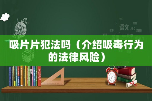 吸片片犯法嗎（介紹吸毒行為的法律風(fēng)險(xiǎn)）