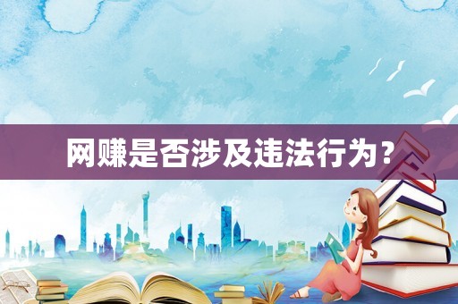 網(wǎng)賺是否涉及違法行為？