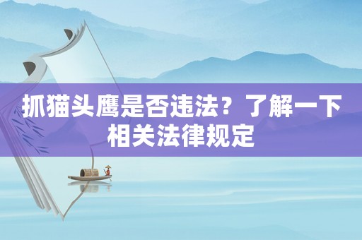 抓貓頭鷹是否違法？了解一下相關(guān)法律規(guī)定