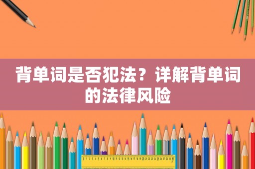 背單詞是否犯法？詳解背單詞的法律風險