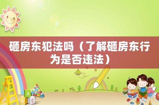 砸房東犯法嗎（了解砸房東行為是否違法）