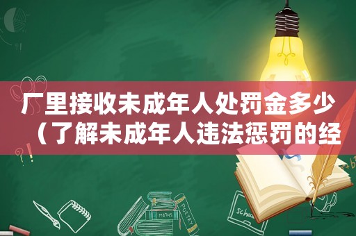 廠里接收未成年人處罰金多少（了解未成年人違法懲罰的經濟處罰標準）