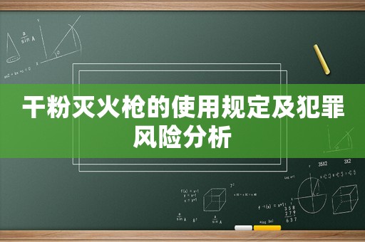 干粉滅火槍的使用規定及犯罪風險分析