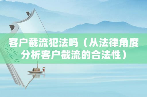 客戶截流犯法嗎（從法律角度分析客戶截流的合法性）