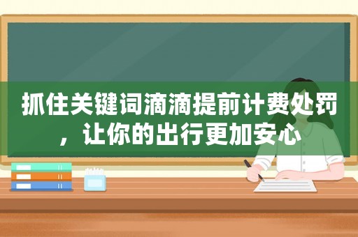 抓住關鍵詞滴滴提前計費處罰，讓你的出行更加安心