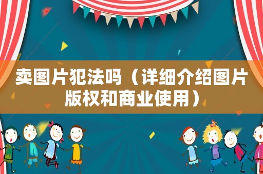 賣圖片犯法嗎（詳細介紹圖片版權和商業(yè)使用）
