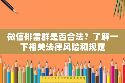 微信排雷群是否合法？了解一下相關(guān)法律風(fēng)險(xiǎn)和規(guī)定