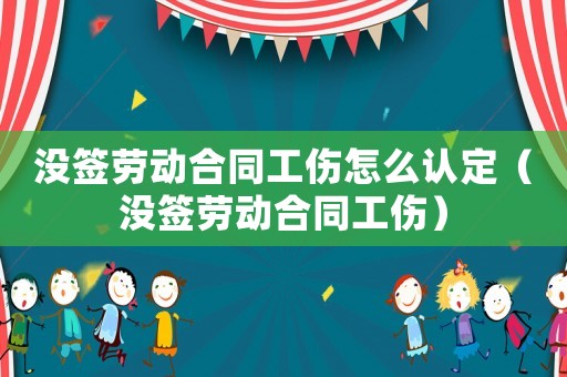 沒簽勞動合同工傷怎么認定（沒簽勞動合同工傷）