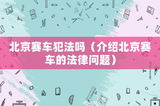 北京賽車犯法嗎（介紹北京賽車的法律問題）