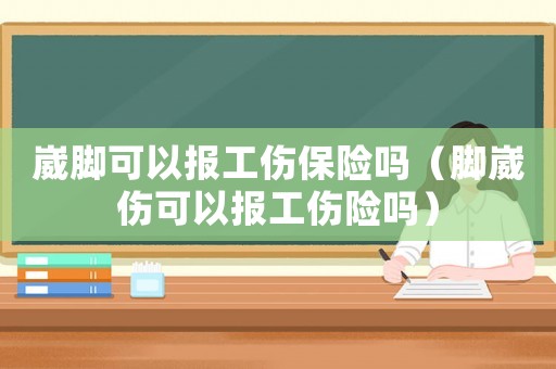 崴腳可以報工傷保險嗎（腳崴傷可以報工傷險嗎）