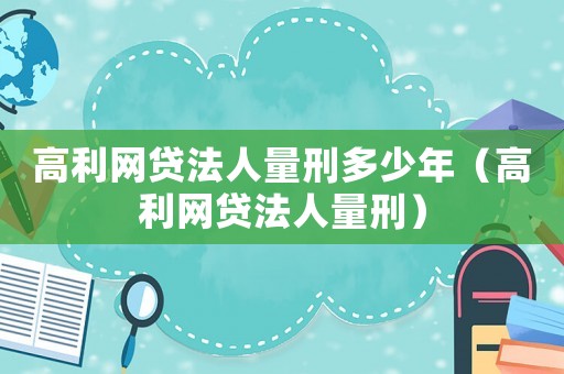 高利網貸法人量刑多少年（高利網貸法人量刑）