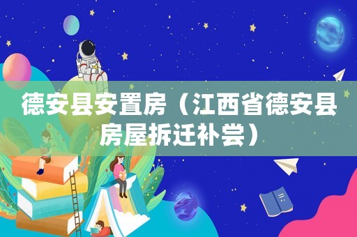 德安縣安置房（江西省德安縣房屋拆遷補嘗）