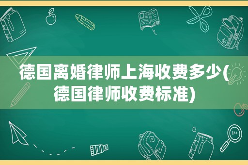 德國(guó)離婚律師上海收費(fèi)多少(德國(guó)律師收費(fèi)標(biāo)準(zhǔn))