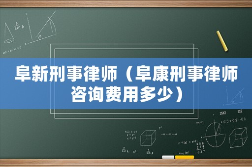 阜新刑事律師（阜康刑事律師咨詢費用多少）