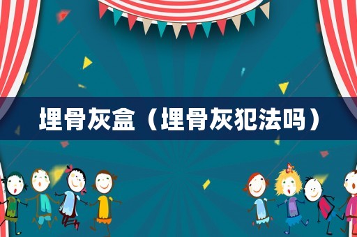 埋骨灰盒（埋骨灰犯法嗎）
