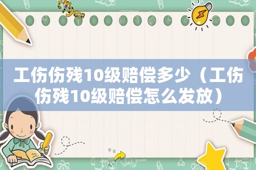 工傷傷殘10級賠償多少（工傷傷殘10級賠償怎么發放）