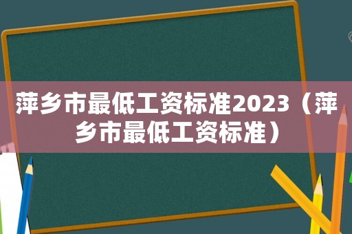 萍鄉市最低工資標準2023（萍鄉市最低工資標準）
