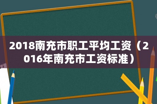 2018南充市職工平均工資（2016年南充市工資標準）
