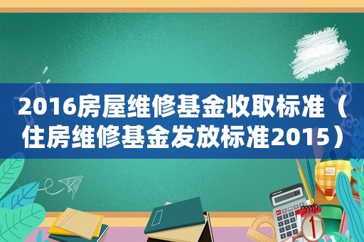 2016房屋維修基金收取標準（住房維修基金發放標準2015）