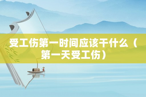 受工傷第一時間應該干什么（第一天受工傷）
