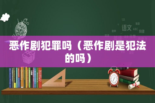 惡作劇犯罪嗎（惡作劇是犯法的嗎）