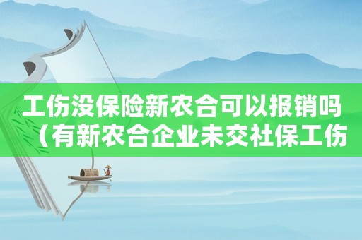 工傷沒保險新農合可以報銷嗎（有新農合企業未交社保工傷）