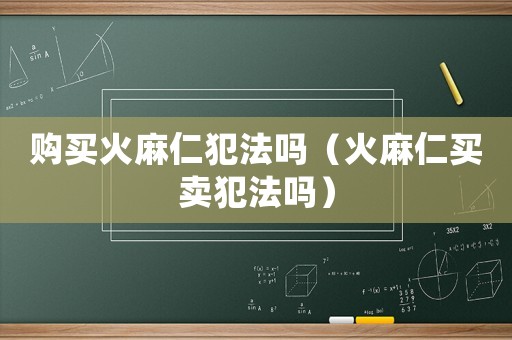 購買火麻仁犯法嗎（火麻仁買賣犯法嗎）