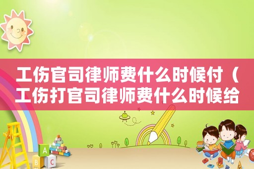 工傷官司律師費什么時候付（工傷打官司律師費什么時候給）