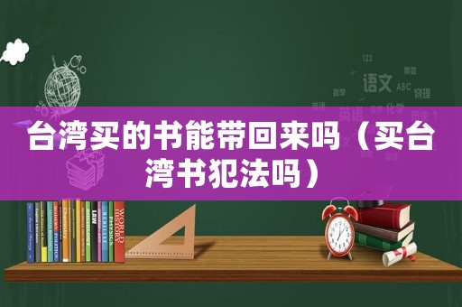 臺灣買的書能帶回來嗎（買臺灣書犯法嗎）