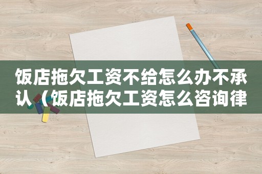 飯店拖欠工資不給怎么辦不承認（飯店拖欠工資怎么咨詢律師）