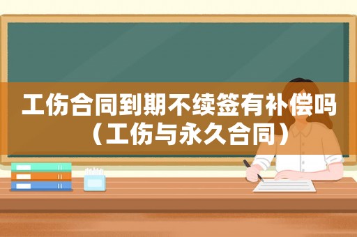 工傷合同到期不續簽有補償嗎（工傷與永久合同）