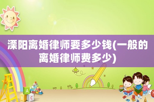 溧陽離婚律師要多少錢(一般的離婚律師費多少)