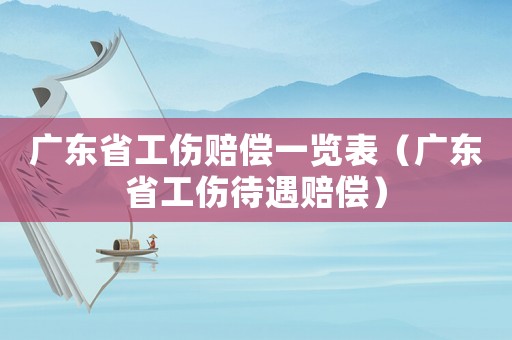 廣東省工傷賠償一覽表（廣東省工傷待遇賠償）
