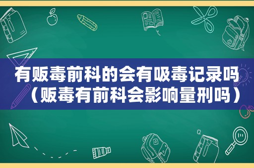 有販毒前科的會有吸毒記錄嗎（販毒有前科會影響量刑嗎）