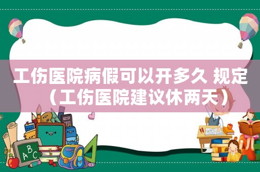 工傷醫(yī)院病假可以開(kāi)多久 規(guī)定（工傷醫(yī)院建議休兩天）