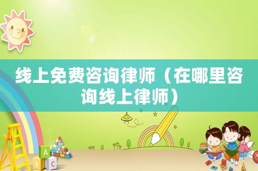 線上免費咨詢律師（在哪里咨詢線上律師）