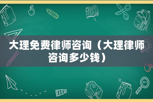 大理免費律師咨詢（大理律師咨詢多少錢）