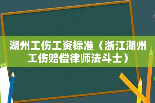 湖州工傷工資標準（浙江湖州工傷賠償律師法斗士）